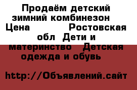 Продаём детский зимний комбинезон. › Цена ­ 1 500 - Ростовская обл. Дети и материнство » Детская одежда и обувь   